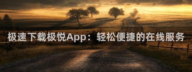 永盈welcome体育网页版入口：极速下载极悦App：轻松便捷的在线服务