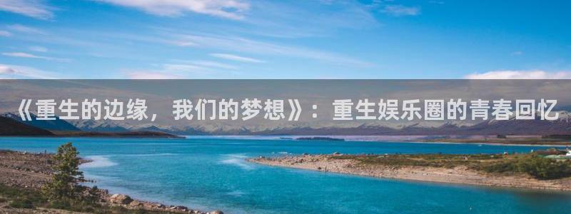 永盈welcome代理：《重生的边缘，我们的梦想》：重生娱乐圈的青春回忆