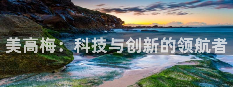 永盈welcome2平台登录：美高梅：科技与创新的领航者