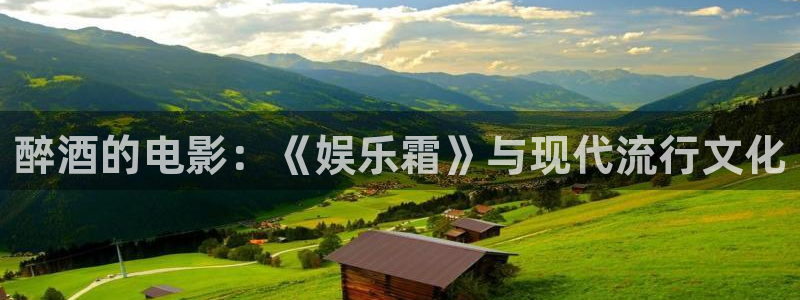 永盈welcome体育和杏耀是哪个公司的：醉酒的电影：《娱乐霜》与现代流行文化