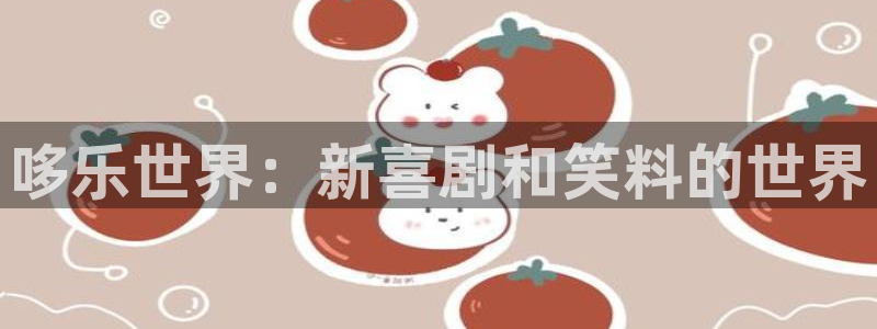 永盈welcome体育官网注册：哆乐世界：新喜剧和笑料的世界