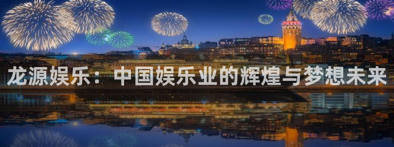 永盈welcome体育平台总代理：龙源娱乐：中国娱乐业的辉煌与梦想未来