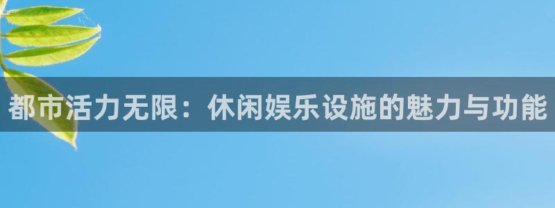 永盈welcome5：都市活力无限：休闲娱乐设施的魅力与功能