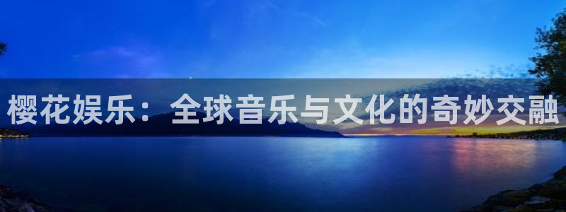 永盈welcome体育官网入口登录：樱花娱乐：全球音乐与文化的奇妙交融