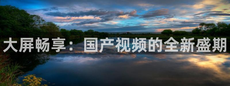 永盈welcome4官网：大屏畅享：国产视频的全新盛期