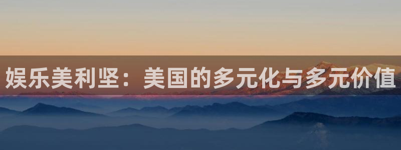 永盈welcome3官网：娱乐美利坚：美国的多元化与多元价值