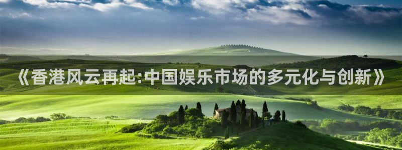 永盈welcome体育平台登录入口：《香港风云再起:中国娱乐市场的多元化与创新》