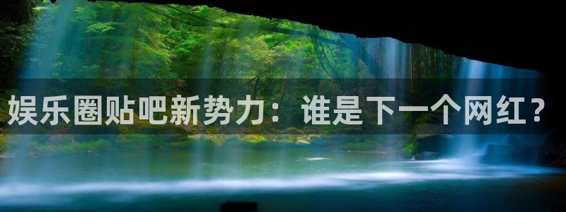 永盈welcome4开户：娱乐圈贴吧新势力：谁是下一个网红？