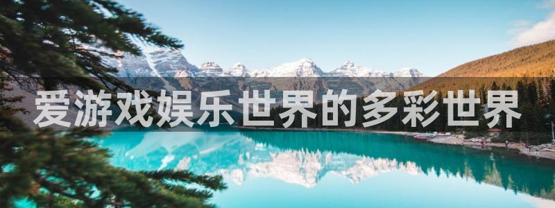 永盈welcome体育和杏耀是哪个公司的：爱游戏娱乐世界的多彩世界