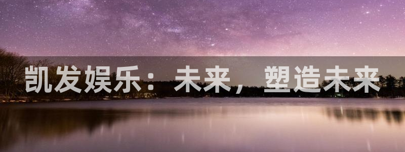永盈welcome3登录：凯发娱乐：未来，塑造未来