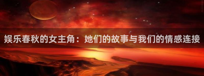 永盈welcomekgame：娱乐春秋的女主角：她们的故事与我们的情感连接