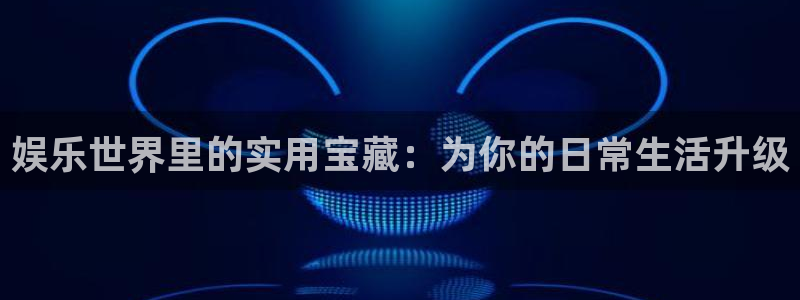 永盈welcome体育代理：娱乐世界里的实用宝藏：为你的日常生活升级