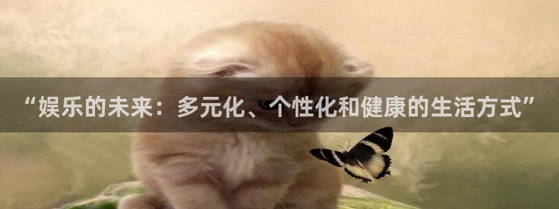 永盈welcome体育官网注册：“娱乐的未来：多元化、个性化和健康的生活方式”