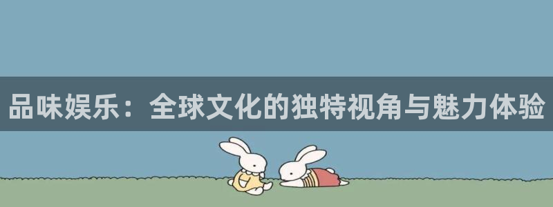 永盈welcome主管：品味娱乐：全球文化的独特视角与魅力体验